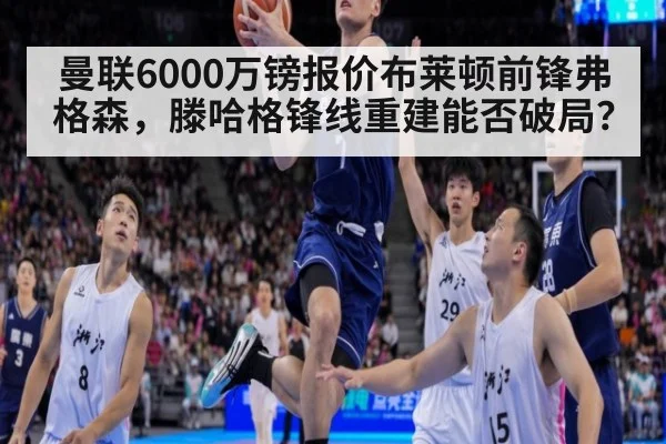 曼联6000万镑报价布莱顿前锋弗格森，滕哈格锋线重建能否破局？