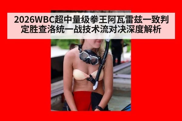 2026WBC超中量级拳王阿瓦雷兹一致判定胜查洛统一战技术流对决深度解析