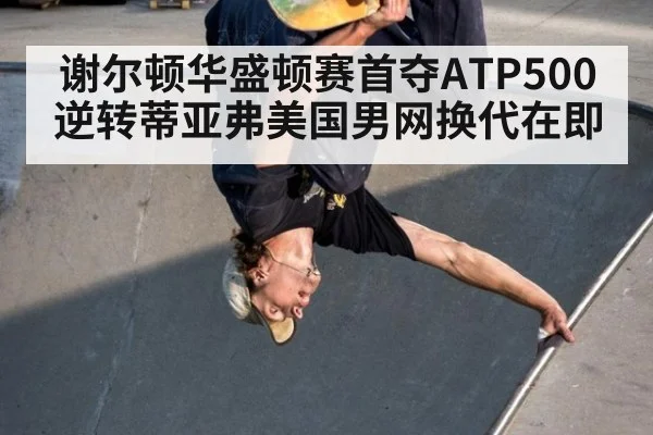 谢尔顿华盛顿赛首夺ATP500 逆转蒂亚弗美国男网换代在即