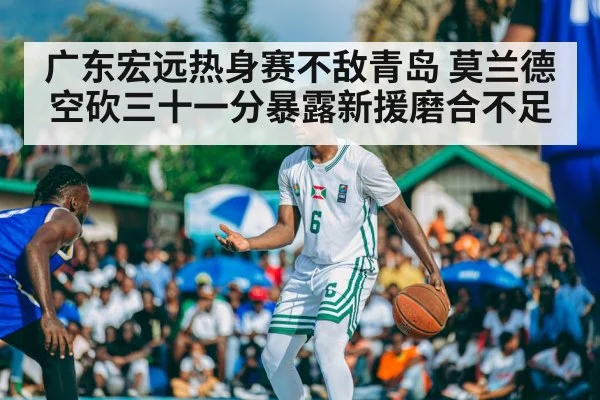 广东宏远热身赛不敌青岛 莫兰德空砍三十一分暴露新援磨合不足