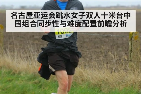 名古屋亚运会跳水女子双人十米台中国组合同步性与难度配置前瞻分析