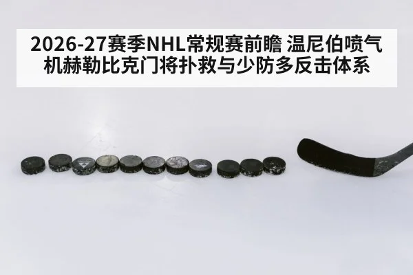 2026-27赛季NHL常规赛前瞻 温尼伯喷气机赫勒比克门将扑救与少防多反击体系