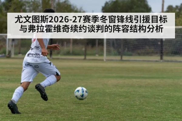 尤文图斯2026-27赛季冬窗锋线引援目标与弗拉霍维奇续约谈判的阵容结构分析