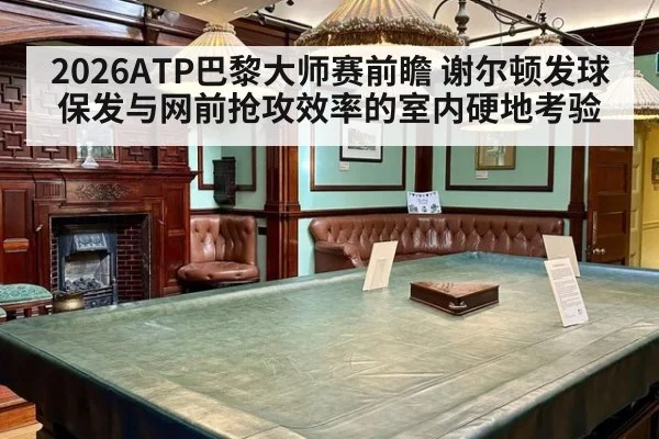 2026ATP巴黎大师赛前瞻 谢尔顿发球保发与网前抢攻效率的室内硬地考验