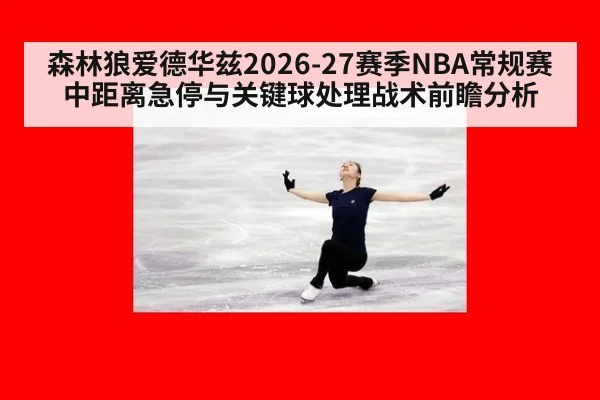 森林狼爱德华兹2026-27赛季NBA常规赛中距离急停与关键球处理战术前瞻分析